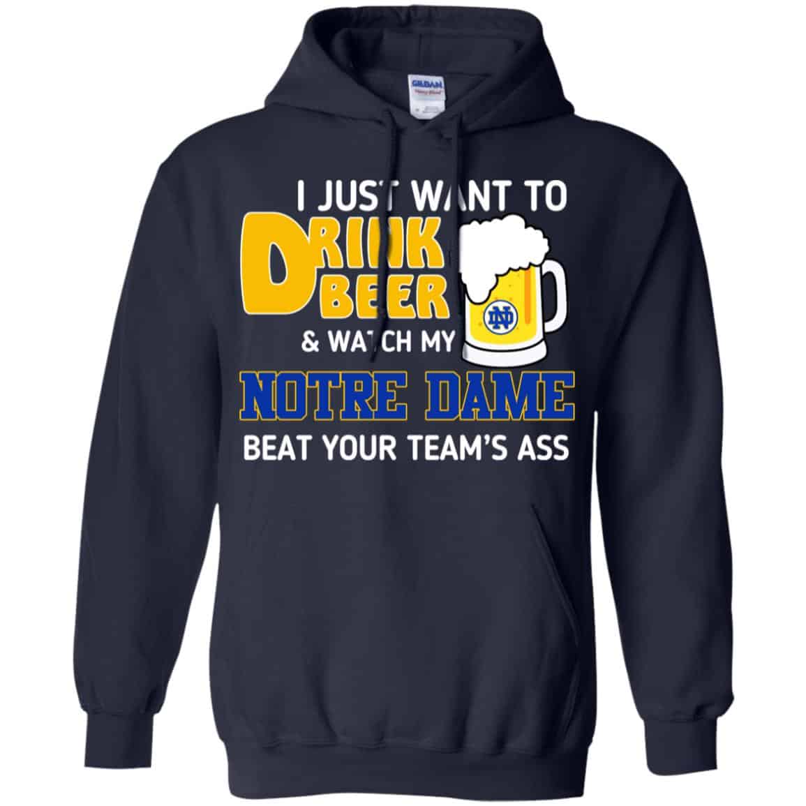 Notre Dame: I Just Want To Drink Beer And Watch My Notre Dame Beat Your Team’s Ass T-Shirts, Hoodie, Tank