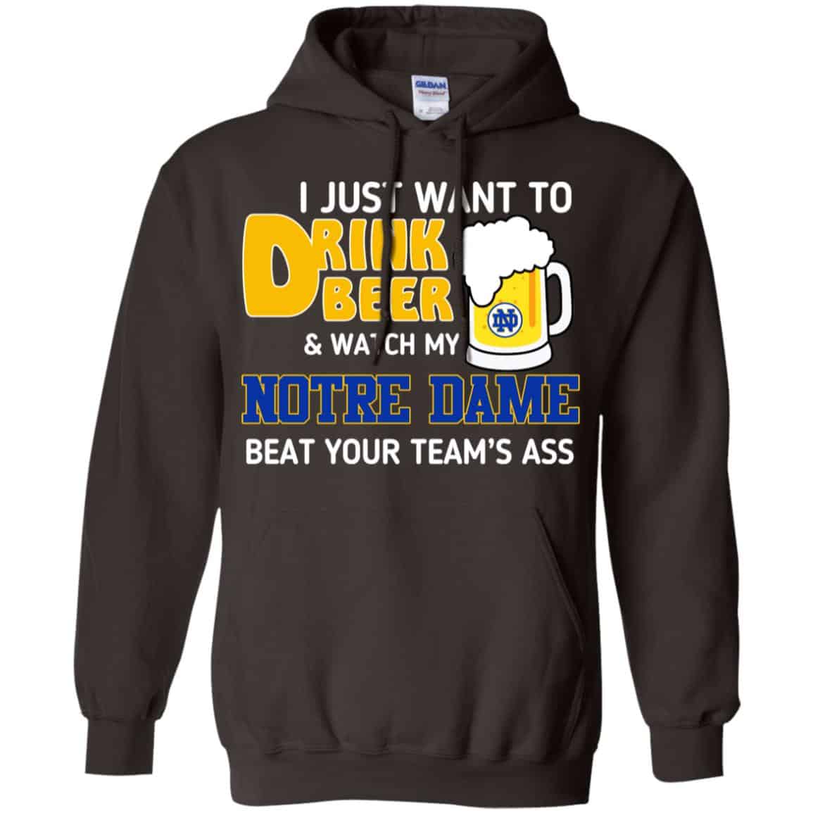 Notre Dame: I Just Want To Drink Beer And Watch My Notre Dame Beat Your Team’s Ass T-Shirts, Hoodie, Tank