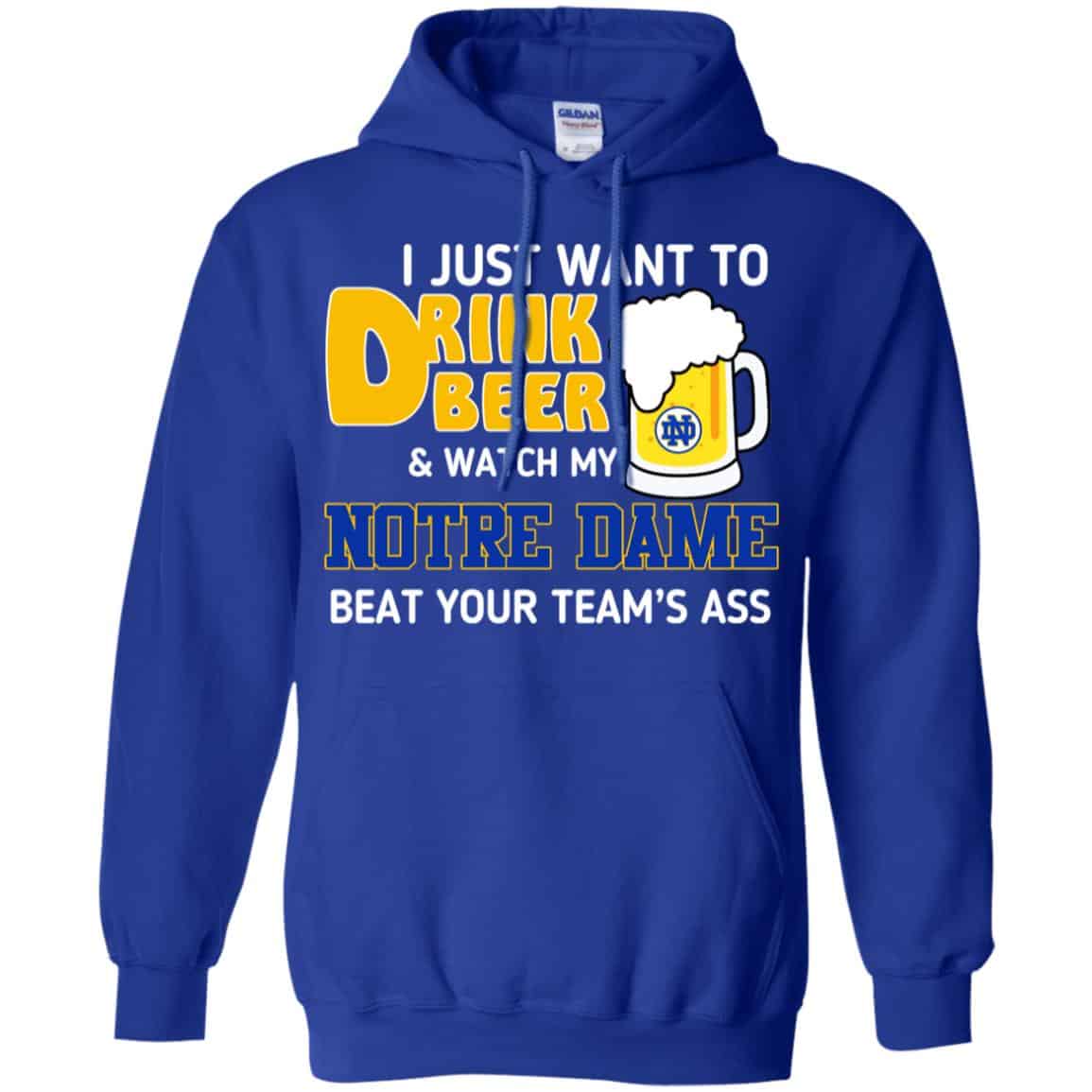Notre Dame: I Just Want To Drink Beer And Watch My Notre Dame Beat Your Team’s Ass T-Shirts, Hoodie, Tank