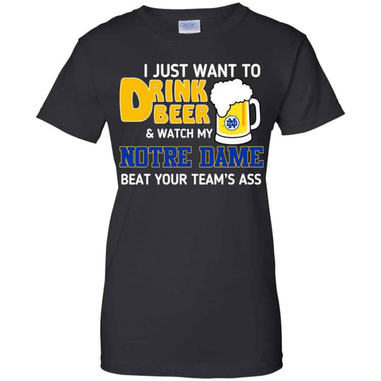 
	Notre Dame: I Just Want To Drink Beer And Watch My Notre Dame Beat Your Team’s Ass T-Shirts, Hoodie, Tank