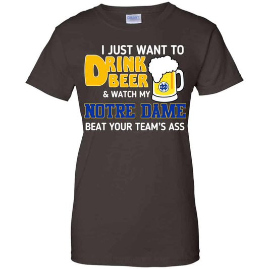 Notre Dame: I Just Want To Drink Beer And Watch My Notre Dame Beat Your Team’s Ass T-Shirts, Hoodie, Tank