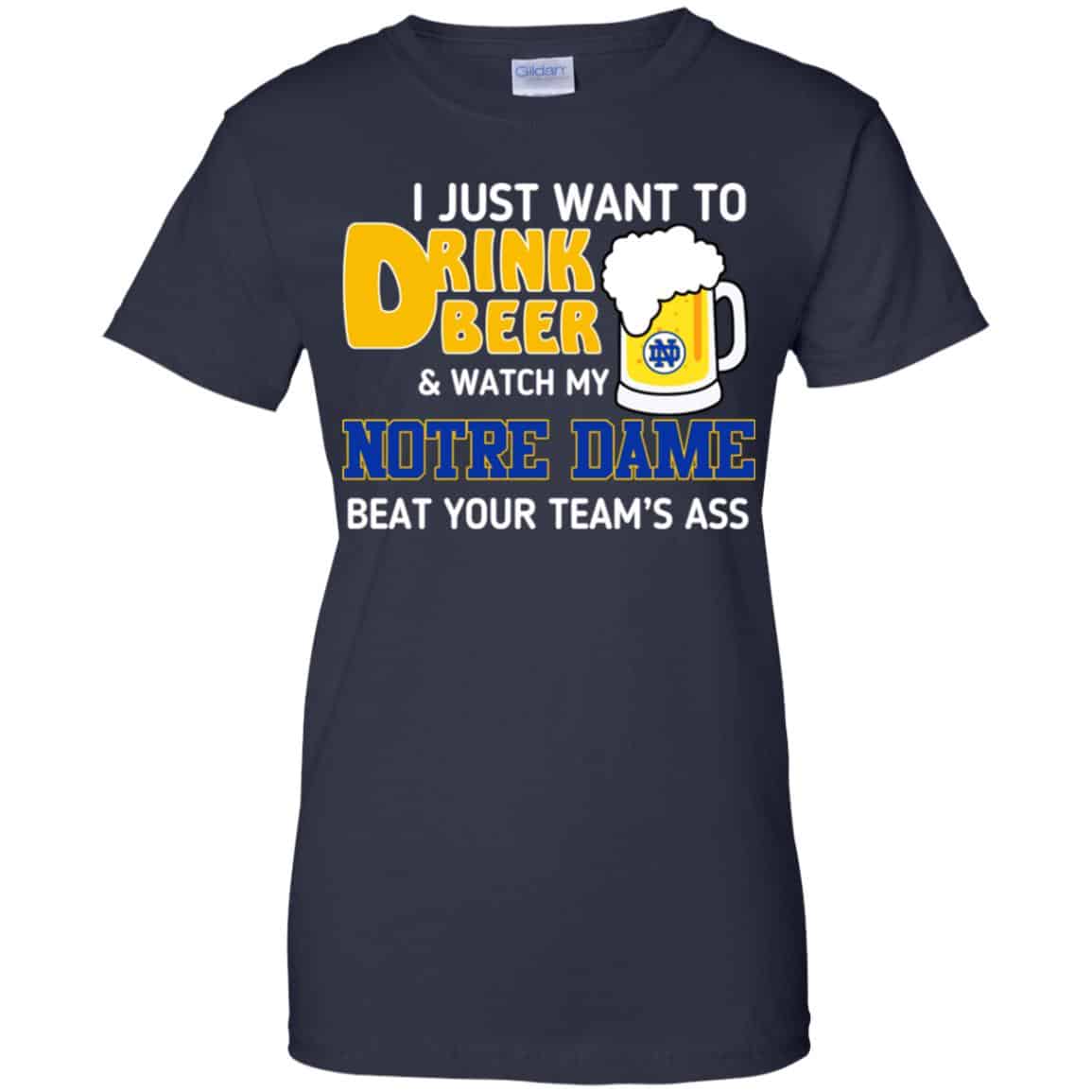 Notre Dame: I Just Want To Drink Beer And Watch My Notre Dame Beat Your Team’s Ass T-Shirts, Hoodie, Tank