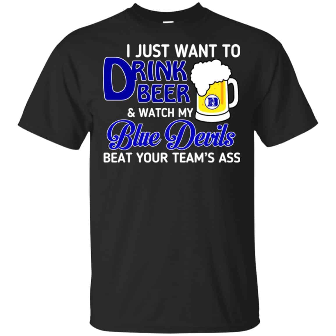 Blue Devils: I Just Want To Drink Beer And Watch My Blue Devils Beat Your Team’s Ass T-Shirts, Hoodie, Tank