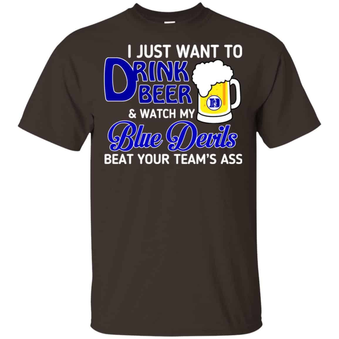 Blue Devils: I Just Want To Drink Beer And Watch My Blue Devils Beat Your Team’s Ass T-Shirts, Hoodie, Tank