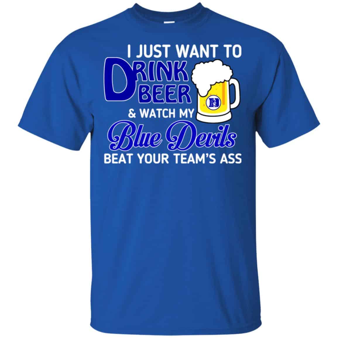 Blue Devils: I Just Want To Drink Beer And Watch My Blue Devils Beat Your Team’s Ass T-Shirts, Hoodie, Tank