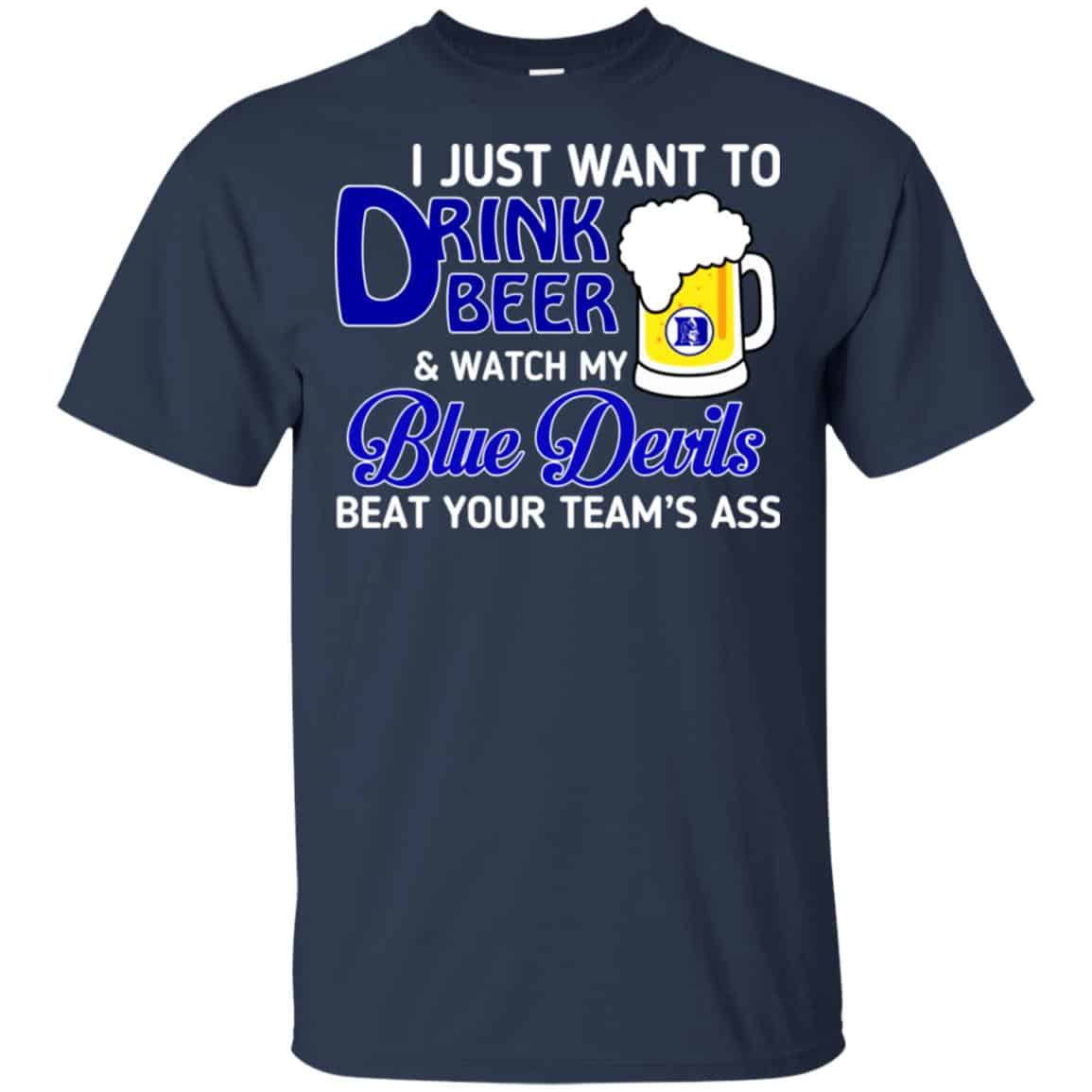 Blue Devils: I Just Want To Drink Beer And Watch My Blue Devils Beat Your Team’s Ass T-Shirts, Hoodie, Tank