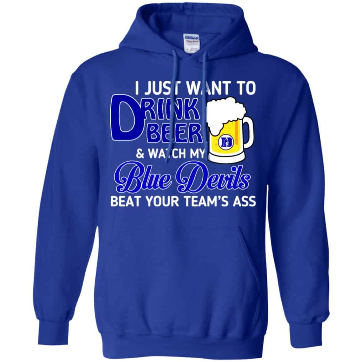 Blue Devils: I Just Want To Drink Beer And Watch My Blue Devils Beat Your Team’s Ass T-Shirts, Hoodie, Tank