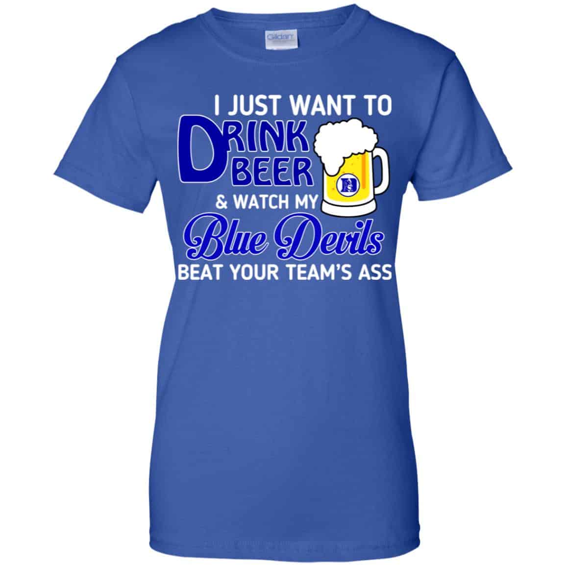 Blue Devils: I Just Want To Drink Beer And Watch My Blue Devils Beat Your Team’s Ass T-Shirts, Hoodie, Tank