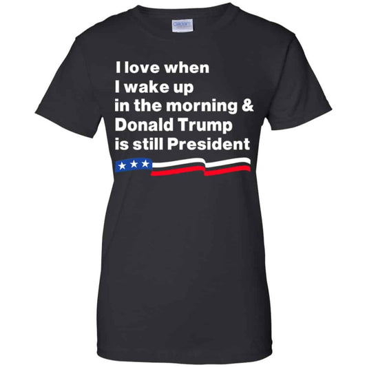 
	I Love When I Wake Up In The Morning & Donald Trump Is Still President Shirt, Hoodie, Tank