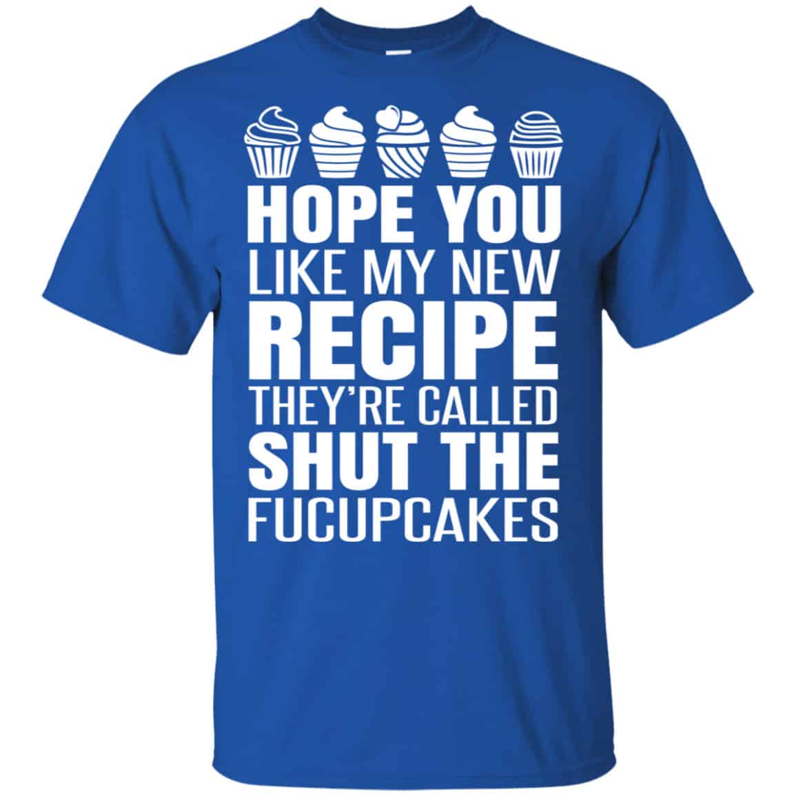 Hope You Like My New Recipe They’re Called Shut The Fucupcakes Shirt, Hoodie, Tank