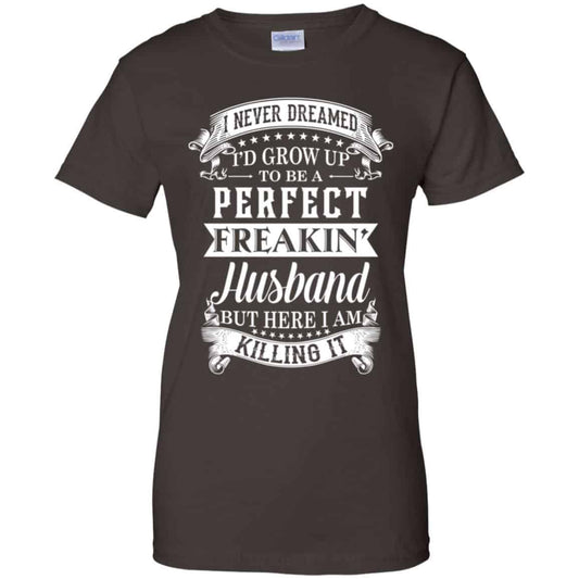 I Never Dreamed I’d Grow Up To Be A Perfect Freakin’ Husband T-Shirts, Hoodie, Sweater