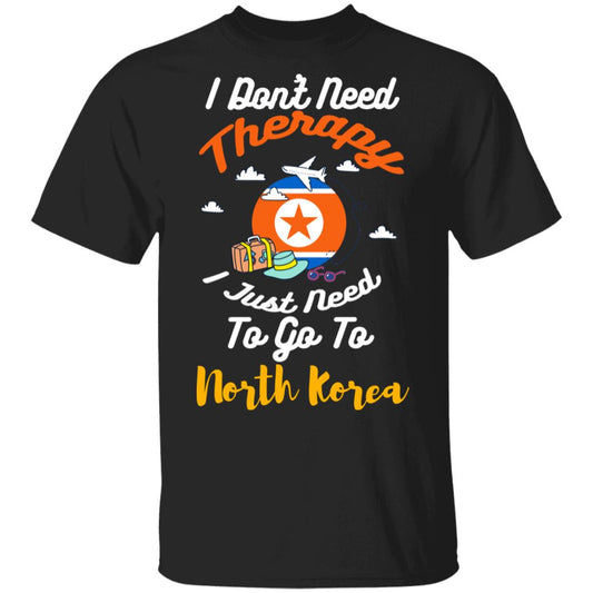 I Don’t Need Therapy I Just Need To Go To North Korea Shirt, Hoodie, Tank