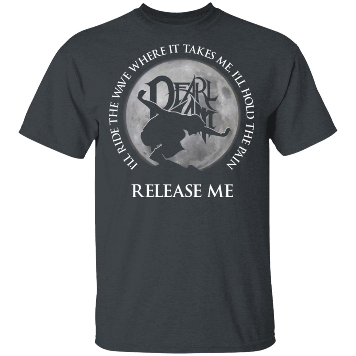 I’ll Ride The Wave Where It Takes Me I’ll Hold The Pain Release Me Pearl Jam Shirt, Hoodie, Tank
