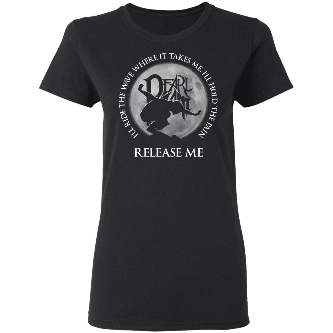 I’ll Ride The Wave Where It Takes Me I’ll Hold The Pain Release Me Pearl Jam Shirt, Hoodie, Tank