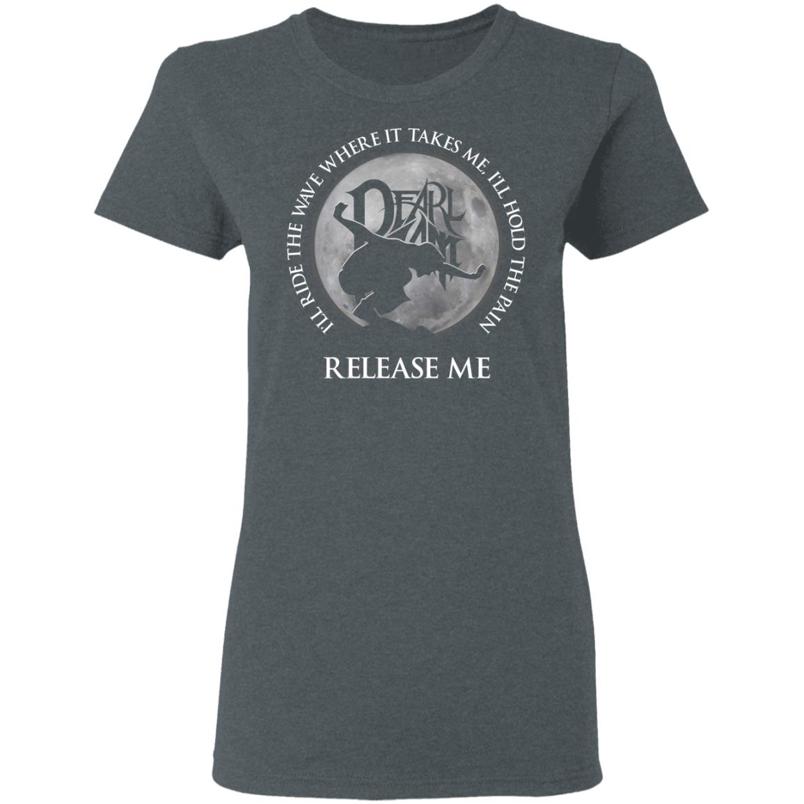 I’ll Ride The Wave Where It Takes Me I’ll Hold The Pain Release Me Pearl Jam Shirt, Hoodie, Tank