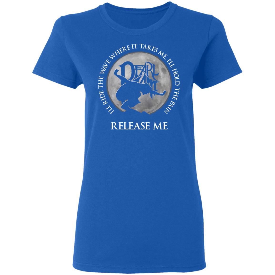 I’ll Ride The Wave Where It Takes Me I’ll Hold The Pain Release Me Pearl Jam Shirt, Hoodie, Tank