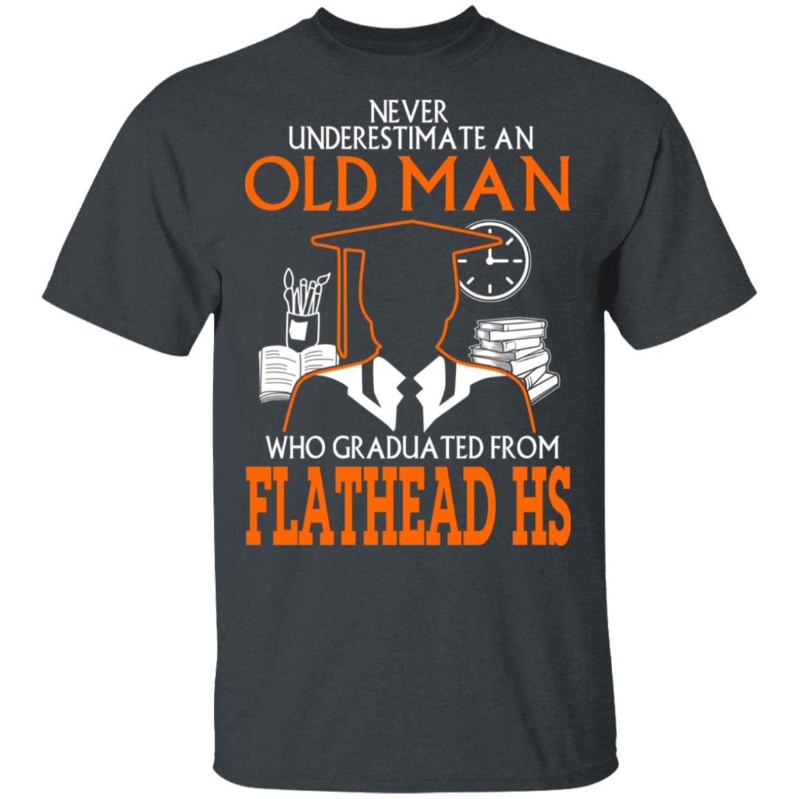 Never Underestimate An Old Man Who Graduated From Flathead High School T-Shirts, Hoodies