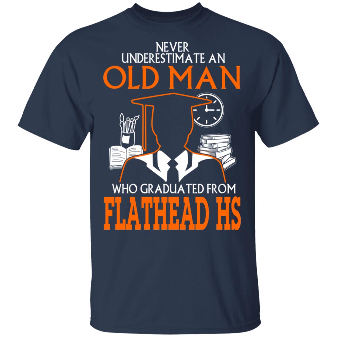 Never Underestimate An Old Man Who Graduated From Flathead High School T-Shirts, Hoodies