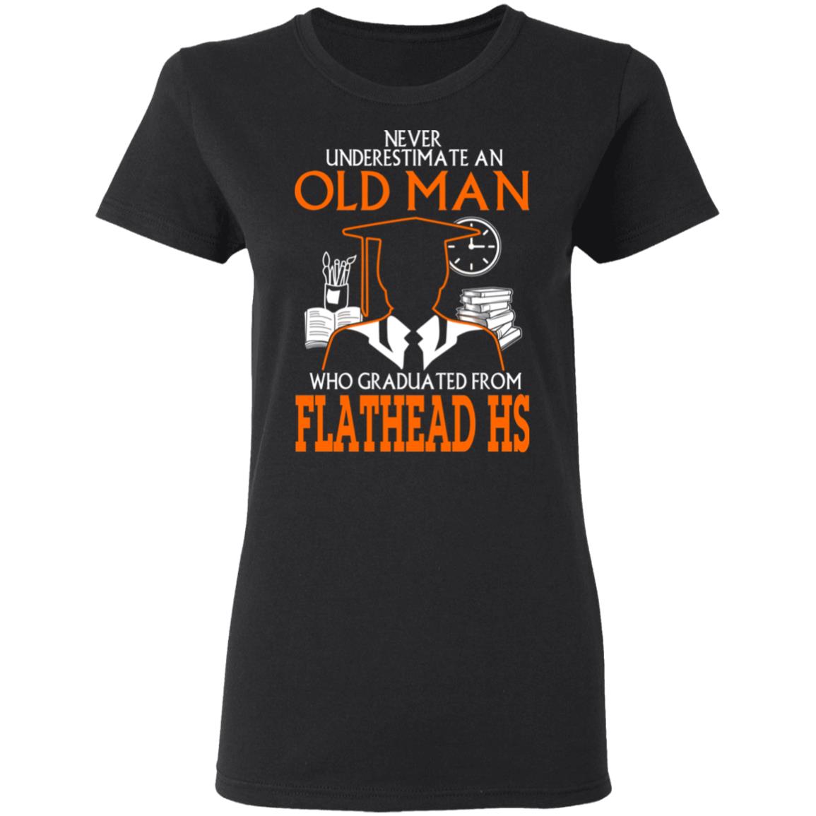 Never Underestimate An Old Man Who Graduated From Flathead High School T-Shirts, Hoodies