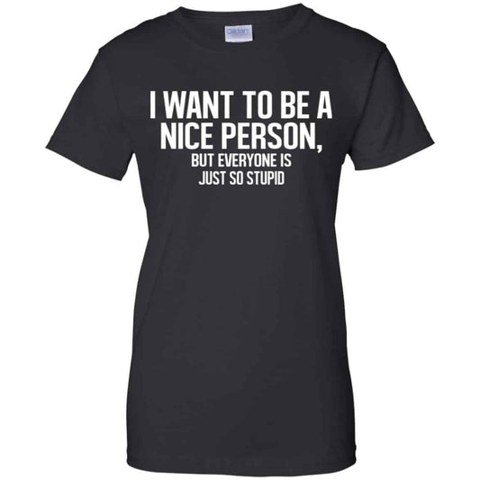 
	I Want To Be A Nice Person But Everyone Is Just So Stupid Shirt, Hoodie, Tank