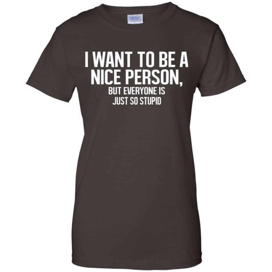 I Want To Be A Nice Person But Everyone Is Just So Stupid Shirt, Hoodie, Tank