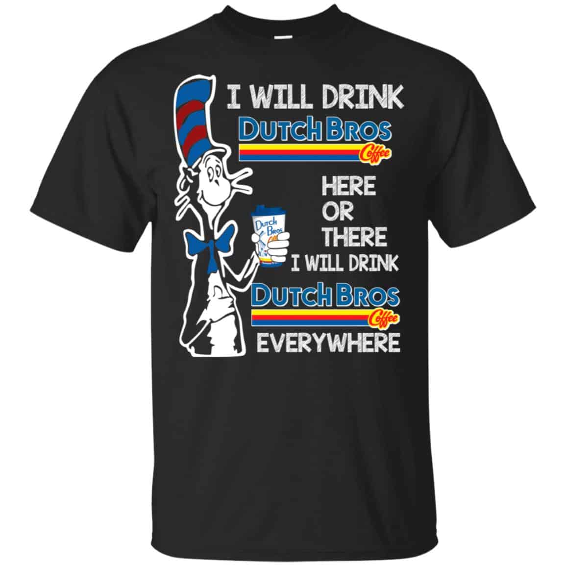 Dr. Seuss: I Will Drink Dutch Bros. Coffee Here Or There I Will Drink Dutch Bros. Coffee Every Where Shirt, Hoodie, Tank