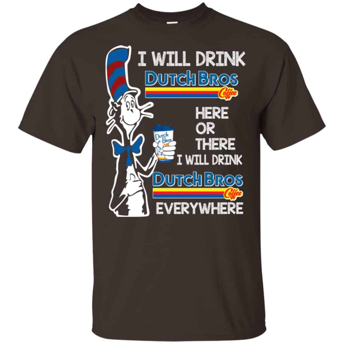 Dr. Seuss: I Will Drink Dutch Bros. Coffee Here Or There I Will Drink Dutch Bros. Coffee Every Where Shirt, Hoodie, Tank
