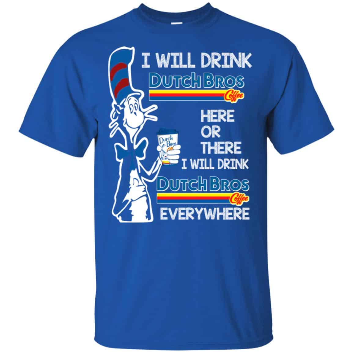 Dr. Seuss: I Will Drink Dutch Bros. Coffee Here Or There I Will Drink Dutch Bros. Coffee Every Where Shirt, Hoodie, Tank