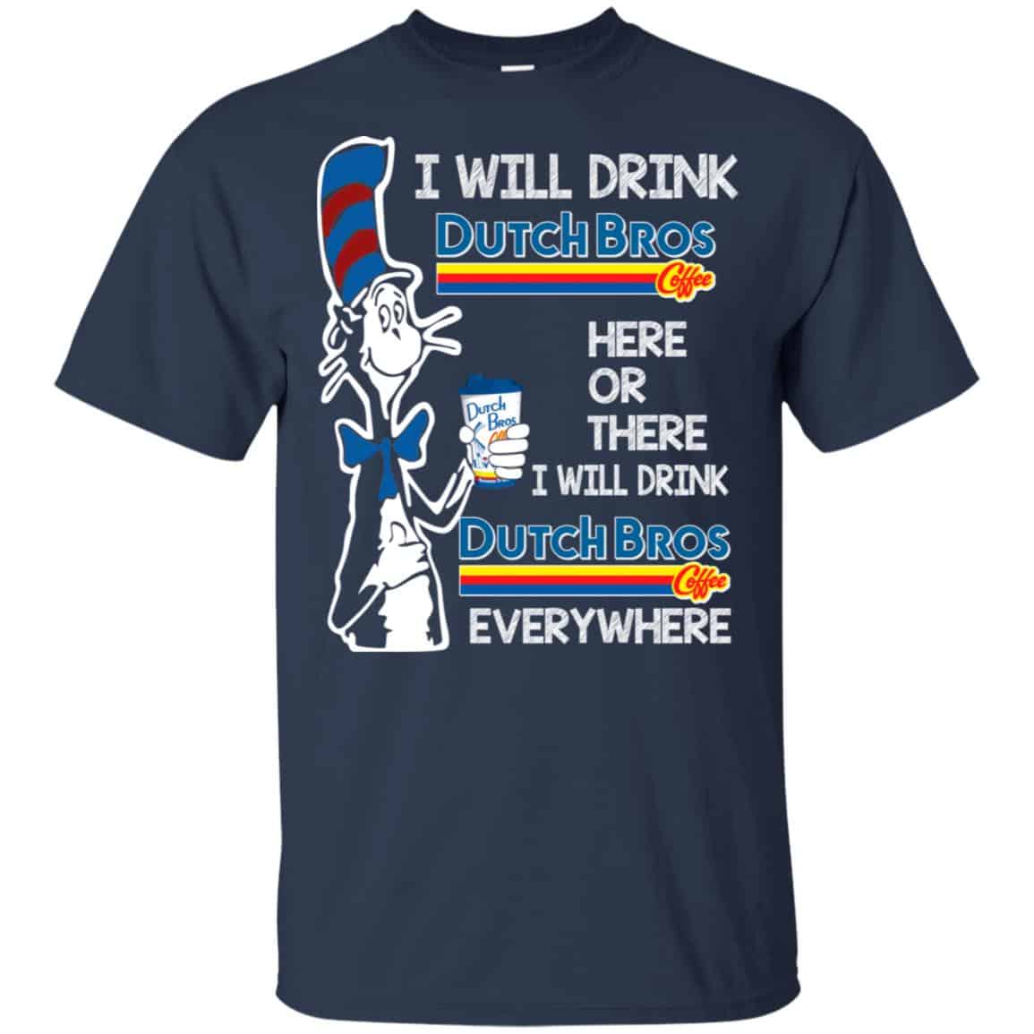 Dr. Seuss: I Will Drink Dutch Bros. Coffee Here Or There I Will Drink Dutch Bros. Coffee Every Where Shirt, Hoodie, Tank