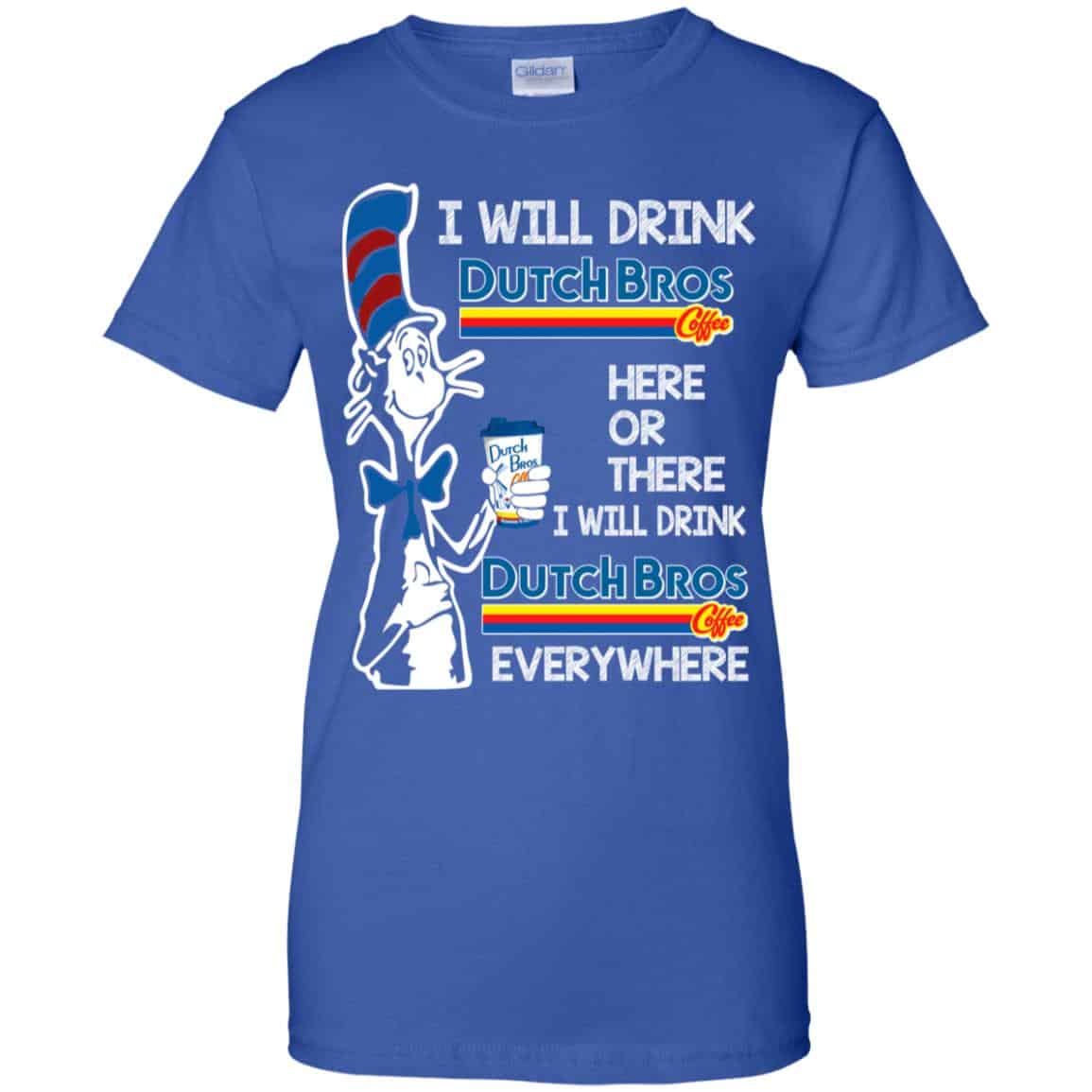Dr. Seuss: I Will Drink Dutch Bros. Coffee Here Or There I Will Drink Dutch Bros. Coffee Every Where Shirt, Hoodie, Tank