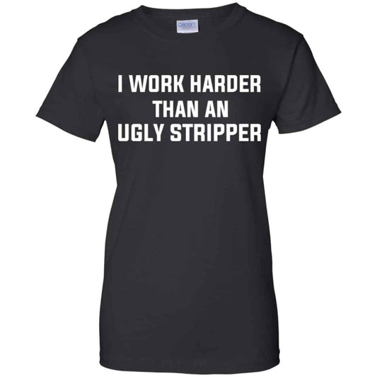 
	I Work Harder Than An Ugly Stripper Shirt, Hoodie, Tank