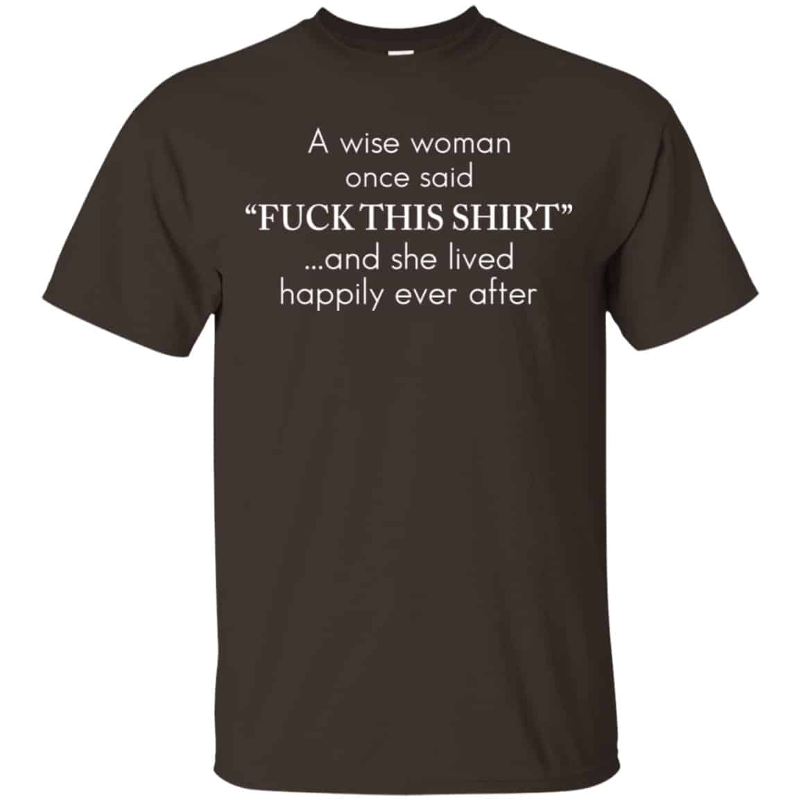 I Wise Woman Once Said Fuck This Shirt And She Lived Happily Ever After