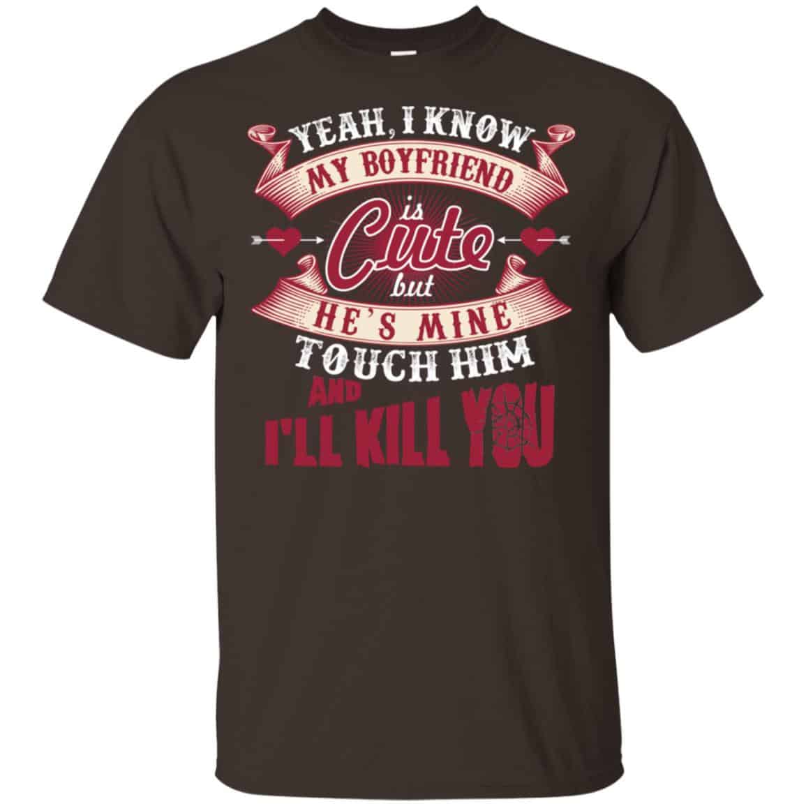 Yeah I Know My Boyfriend Is Cute But He’s Mine Touch Him And I” Kill You Shirt, Hoodie, Tank