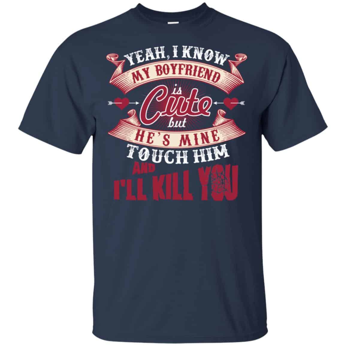 Yeah I Know My Boyfriend Is Cute But He’s Mine Touch Him And I” Kill You Shirt, Hoodie, Tank