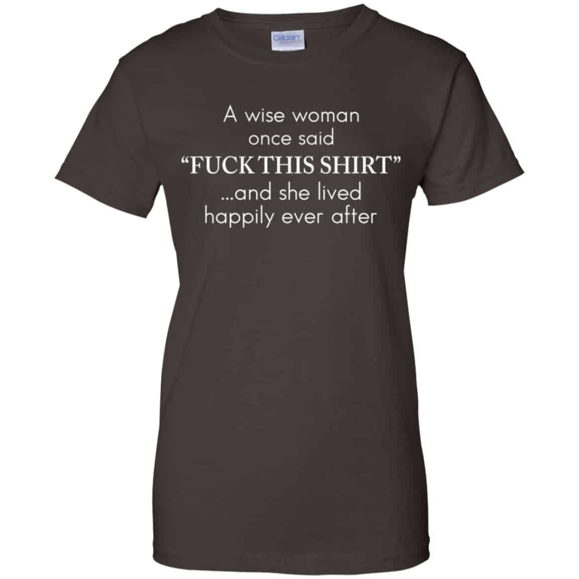 I Wise Woman Once Said Fuck This Shirt And She Lived Happily Ever After