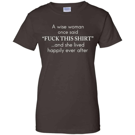 I Wise Woman Once Said Fuck This Shirt And She Lived Happily Ever After