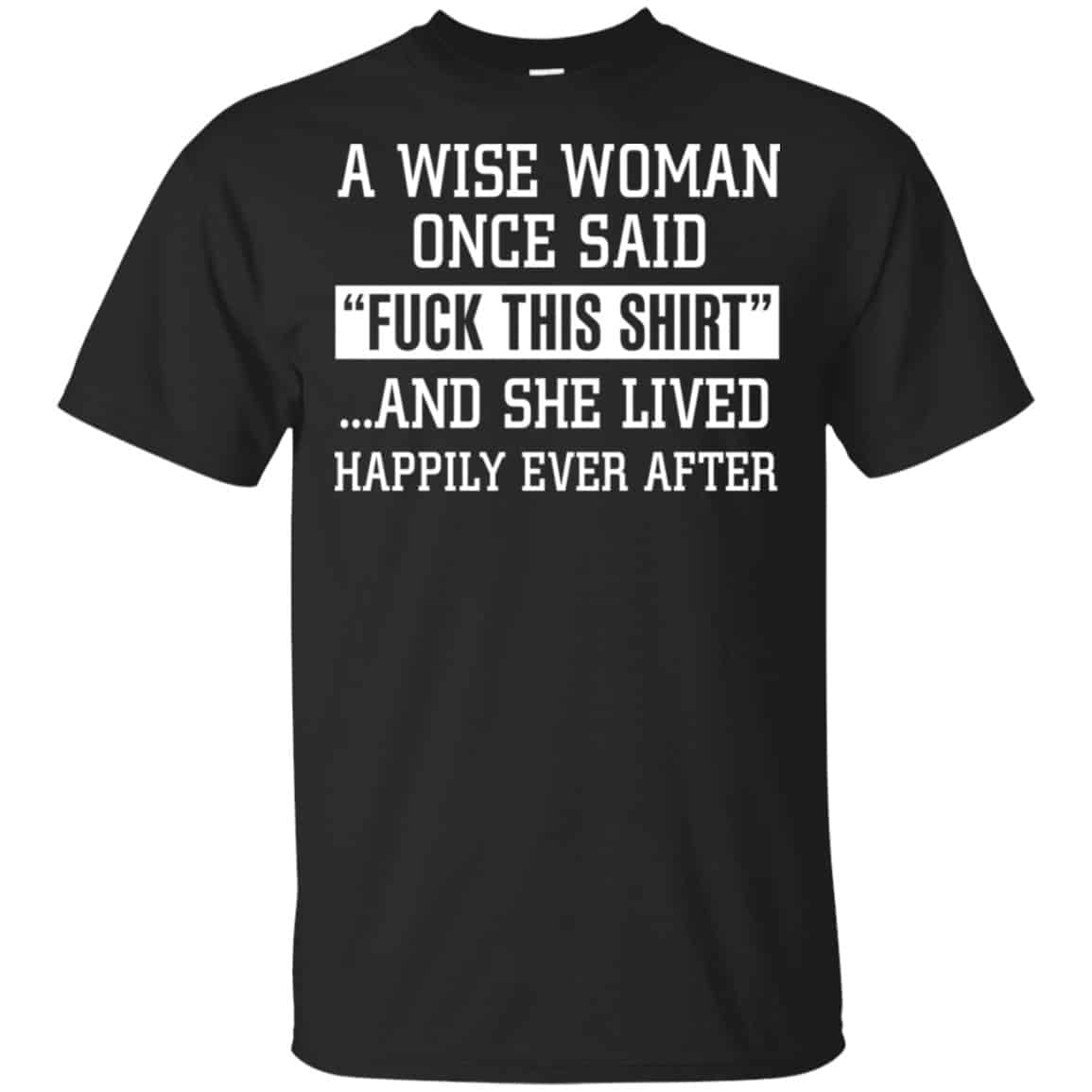 A Wise Woman Once Said Fuck This Shirt And She Lived Happily Ever After Shirt, Hoodie, Tank