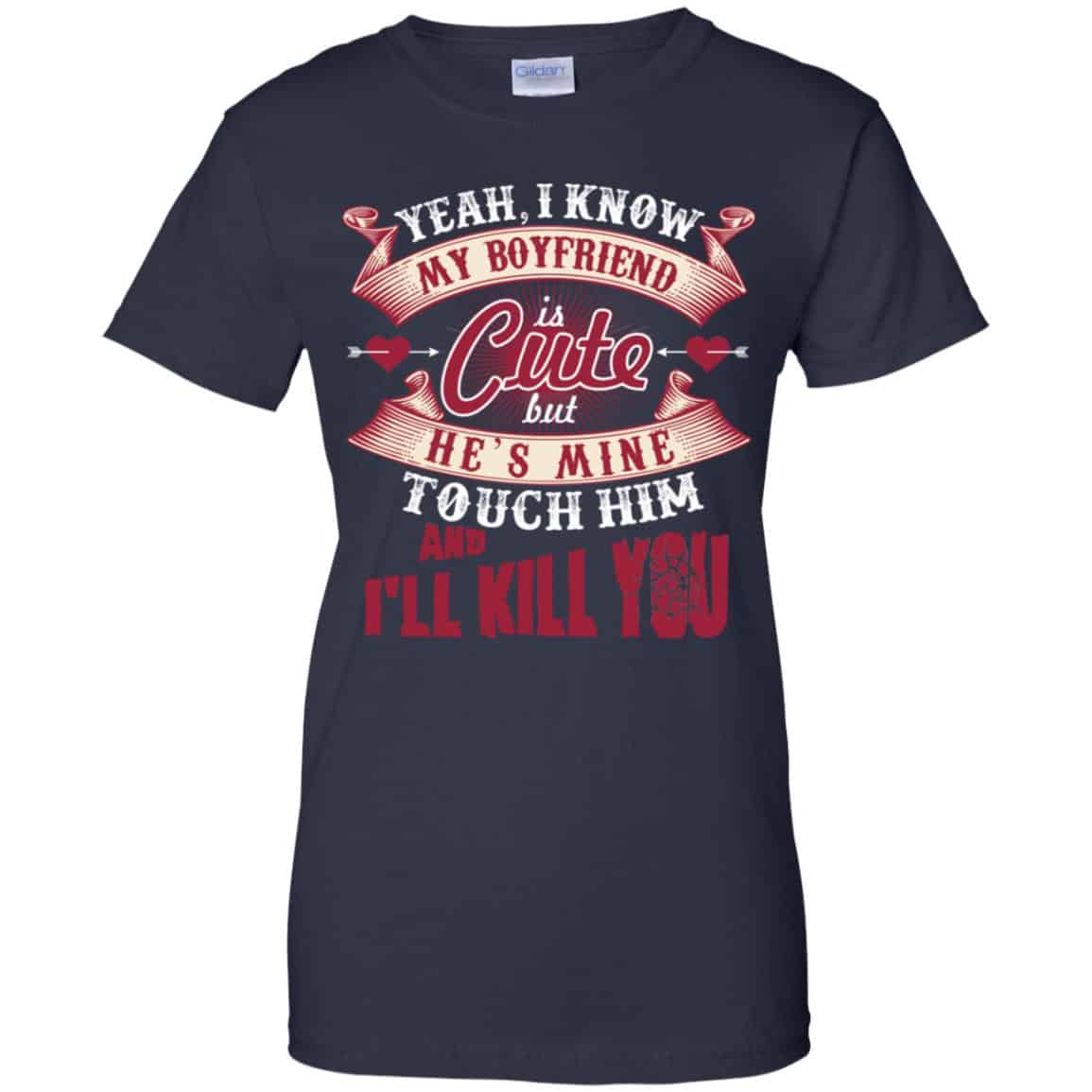 Yeah I Know My Boyfriend Is Cute But He’s Mine Touch Him And I” Kill You Shirt, Hoodie, Tank