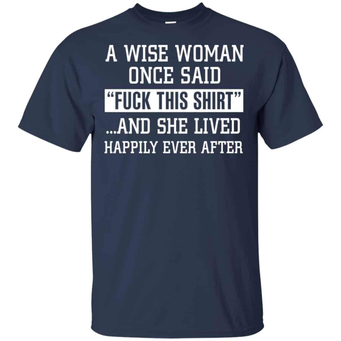 A Wise Woman Once Said Fuck This Shirt And She Lived Happily Ever After Shirt, Hoodie, Tank