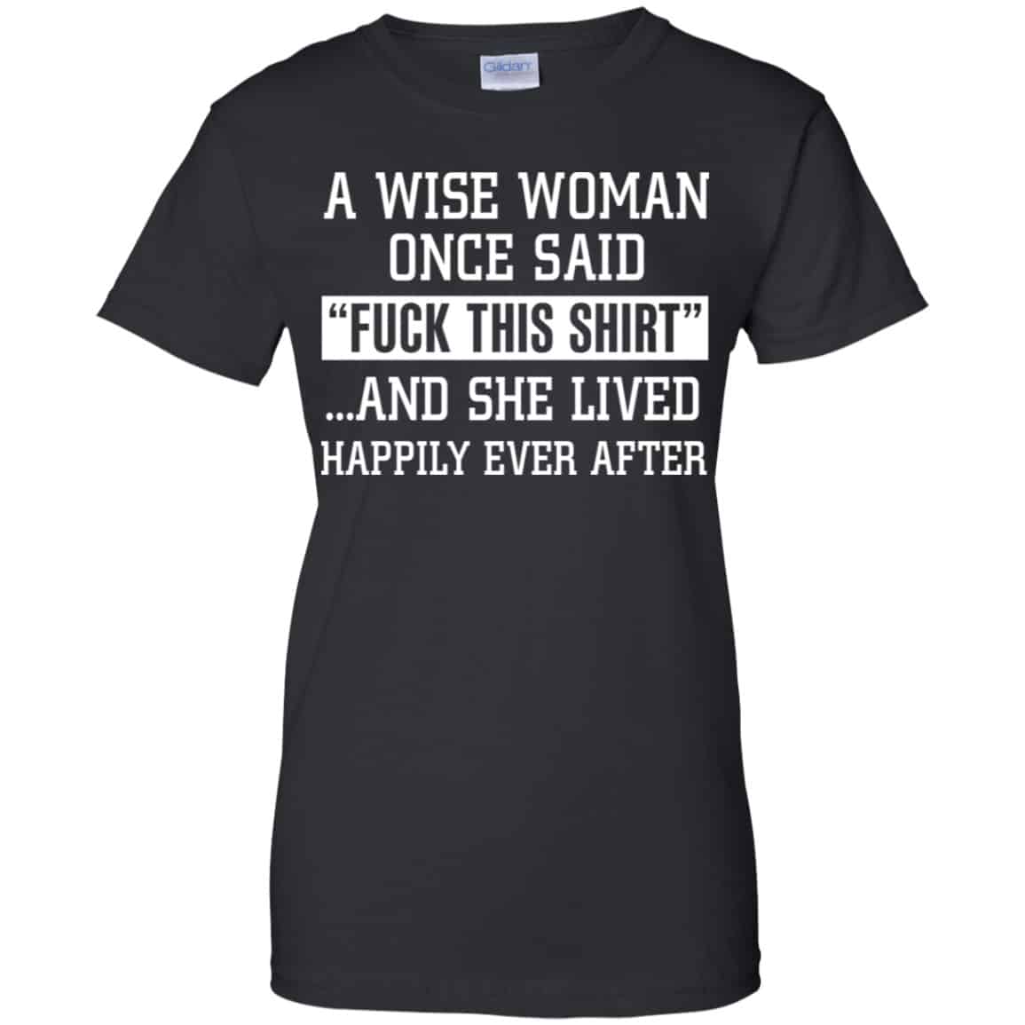 
	A Wise Woman Once Said Fuck This Shirt And She Lived Happily Ever After Shirt, Hoodie, Tank
