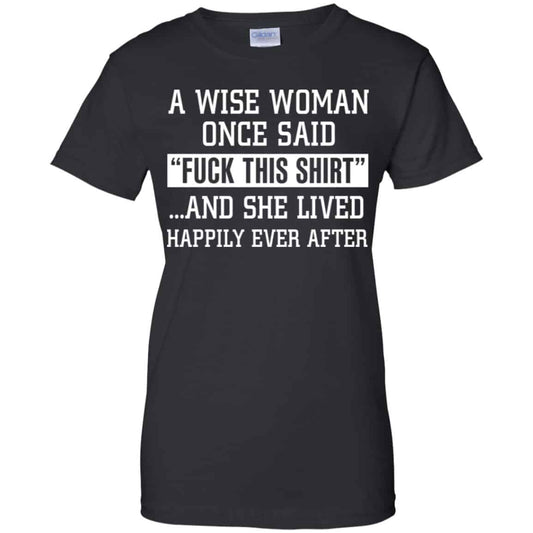 
	A Wise Woman Once Said Fuck This Shirt And She Lived Happily Ever After Shirt, Hoodie, Tank