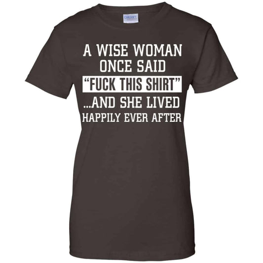 A Wise Woman Once Said Fuck This Shirt And She Lived Happily Ever After Shirt, Hoodie, Tank
