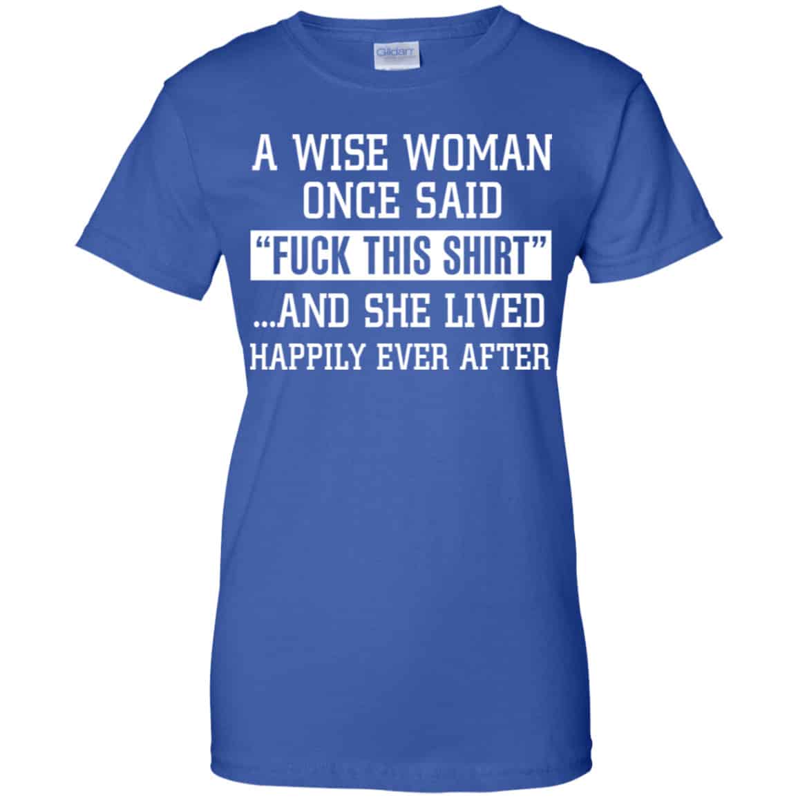 A Wise Woman Once Said Fuck This Shirt And She Lived Happily Ever After Shirt, Hoodie, Tank