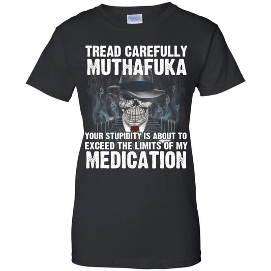 
	Tread Carefully Muthafuka Your Stupidity Is About To Exceed The Limits Of My Medication T-Shirts, Hoodie, Tank