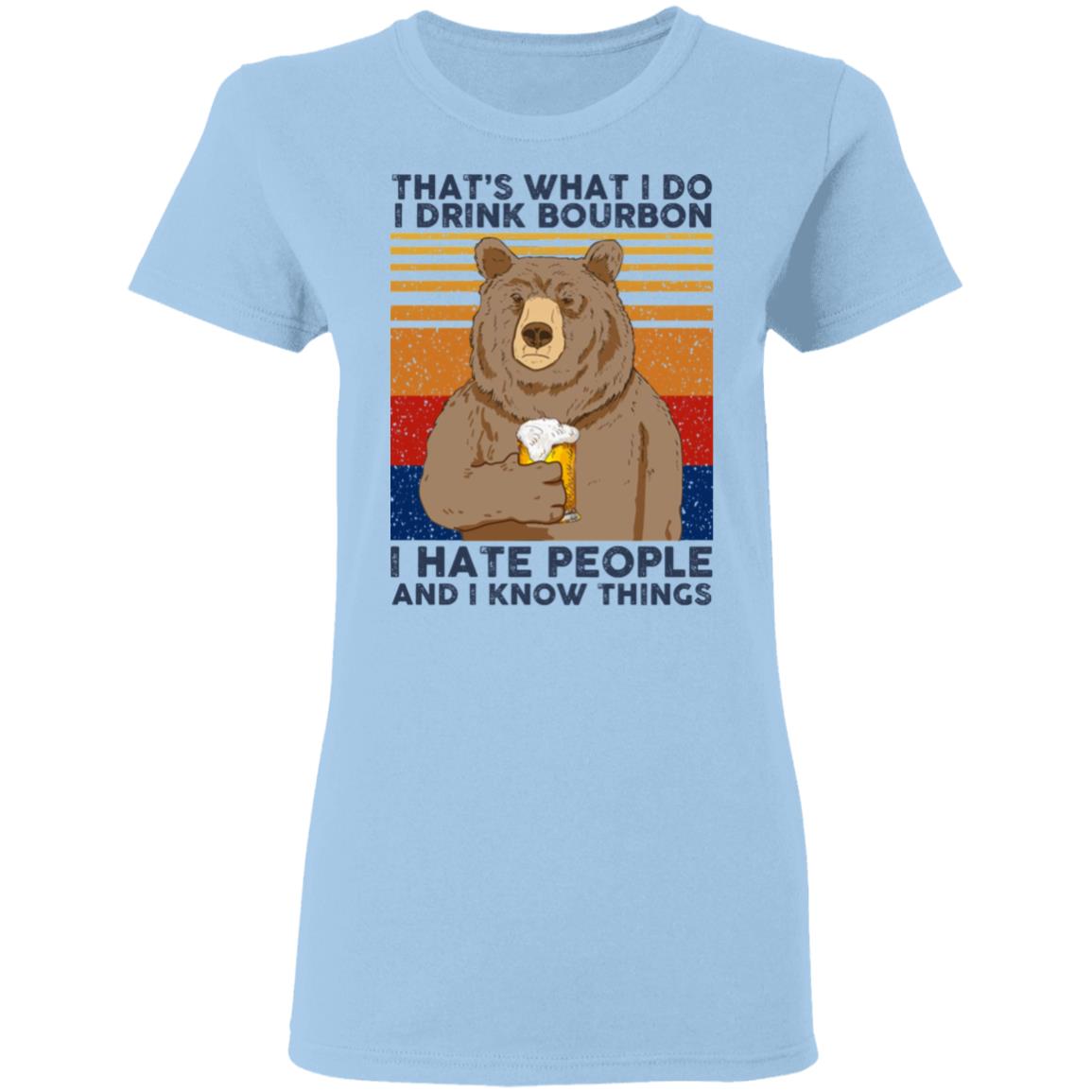 That’s What I Do I Drink Bourbon I Hate People And I Know Things Shirt, Hoodie, Tank
