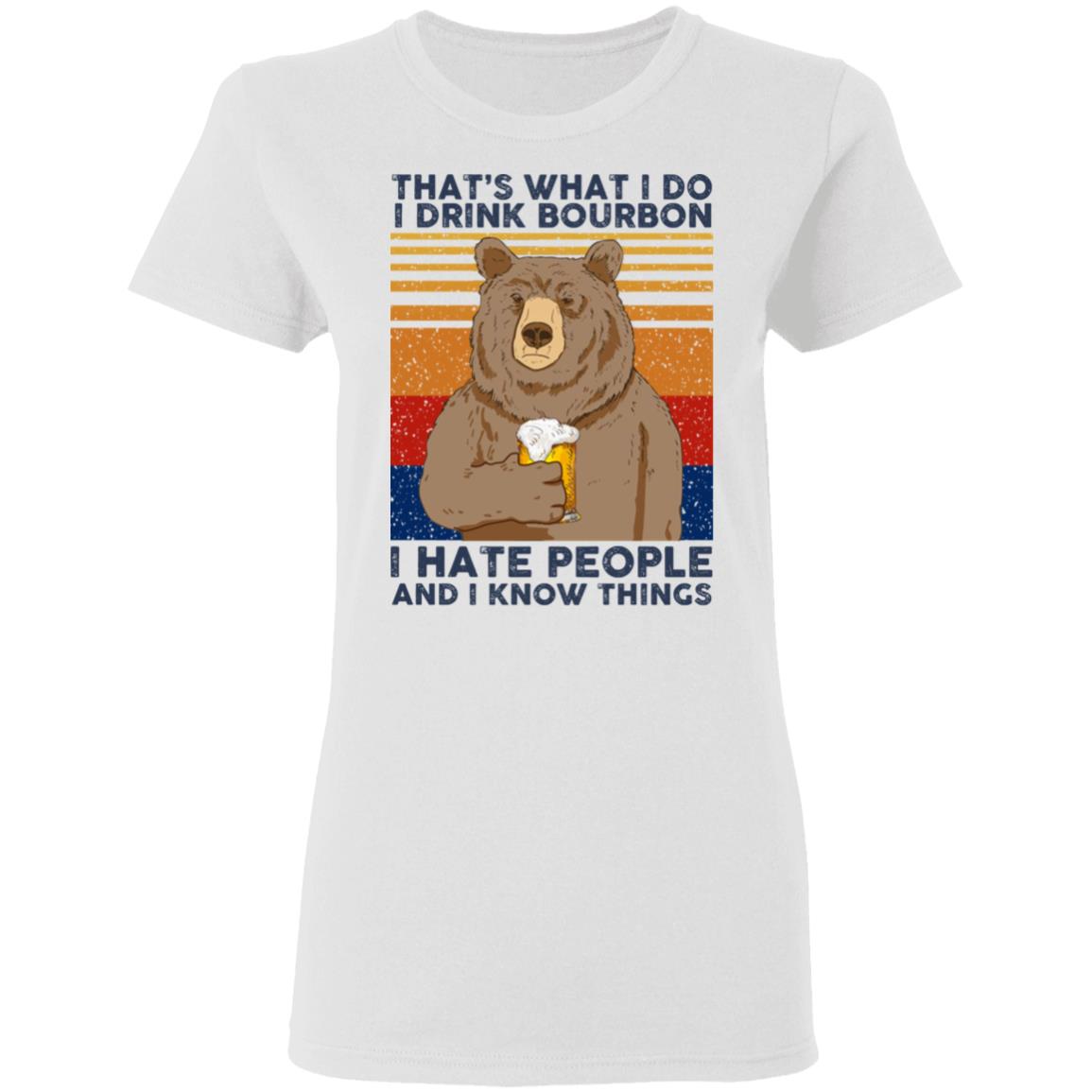 That’s What I Do I Drink Bourbon I Hate People And I Know Things Shirt, Hoodie, Tank