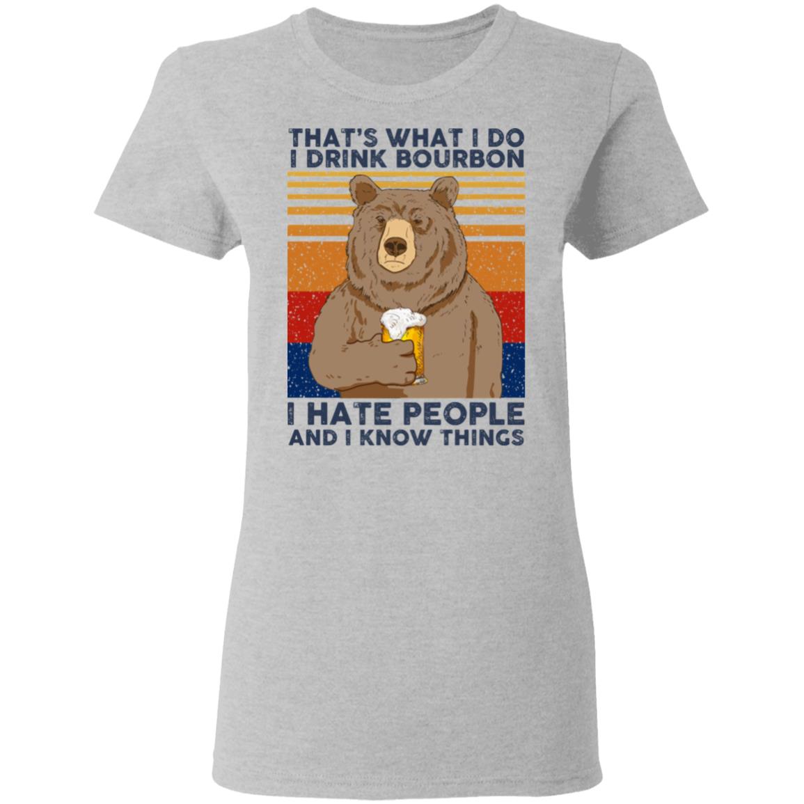 That’s What I Do I Drink Bourbon I Hate People And I Know Things Shirt, Hoodie, Tank