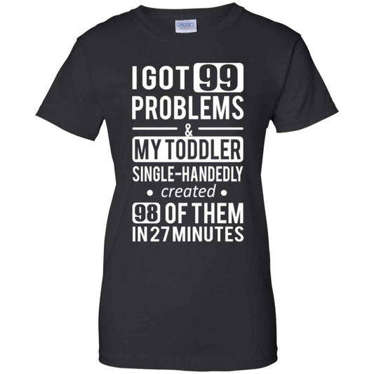 
	I Got 99 Problems My Toddler Single Handedly Created 98 Of Them In 27 Minutes T-Shirts, Hoodie, Tank