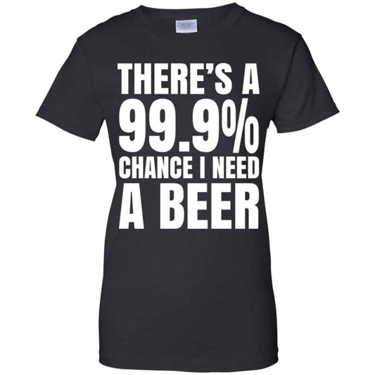 
	There’s A 99.9% Chance I Need A Beer Shirt, Hoodie, Tank