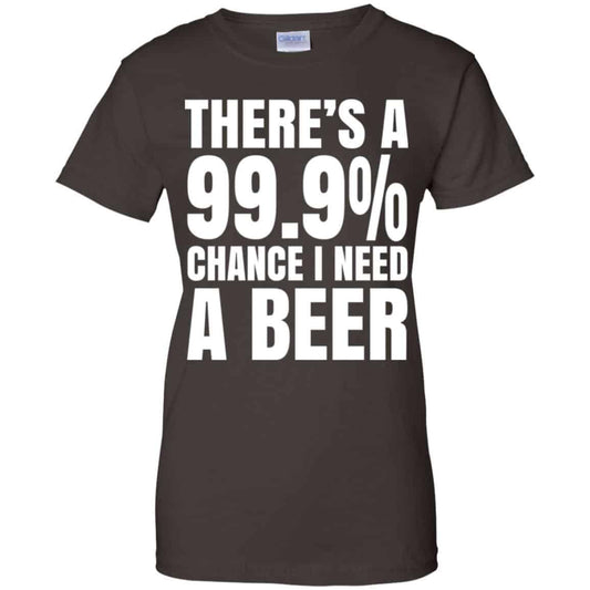 There’s A 99.9% Chance I Need A Beer Shirt, Hoodie, Tank